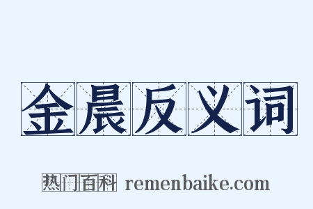 金晨反义词是什么意思的图片